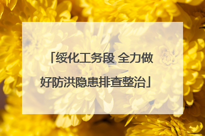 绥化工务段 全力做好防洪隐患排查整治