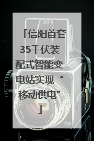 信阳首套35千伏装配式智能变电站实现“移动供电”