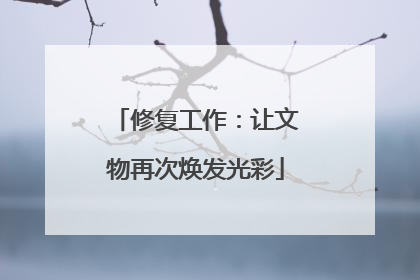 修复工作：让文物再次焕发光彩