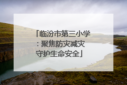 临汾市第三小学：聚焦防灾减灾 守护生命安全