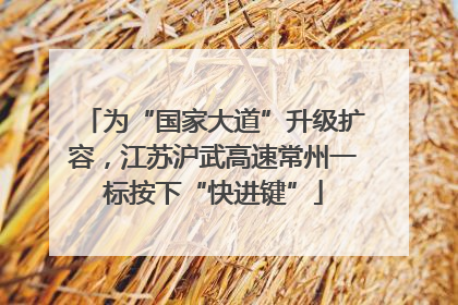 为“国家大道”升级扩容，江苏沪武高速常州一标按下“快进键”