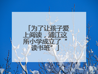 为了让孩子爱上阅读，浦江这所小学成立了“读书班”