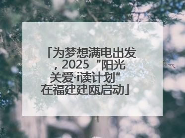 为梦想满电出发，2025“阳光关爱·i读计划”在福建建瓯启动
