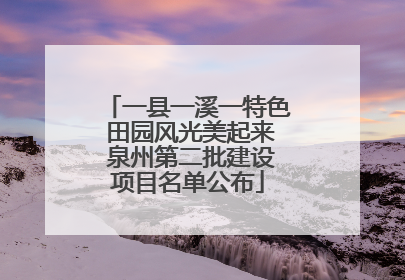一县一溪一特色 田园风光美起来 泉州第二批建设项目名单公布