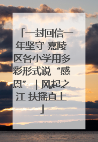 一封回信一年坚守 嘉陵区各小学用多彩形式说“感恩”｜风起之江 扶摇直上