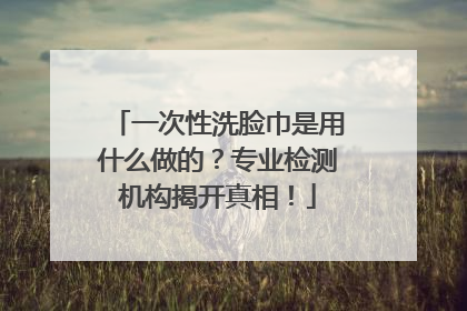 一次性洗脸巾是用什么做的？专业检测机构揭开真相！