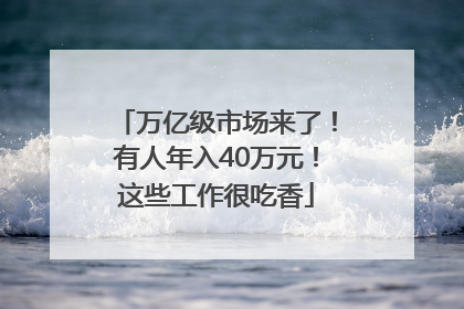 万亿级市场来了！有人年入40万元！这些工作很吃香