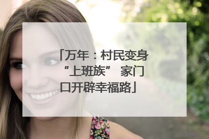 万年：村民变身“上班族” 家门口开辟幸福路