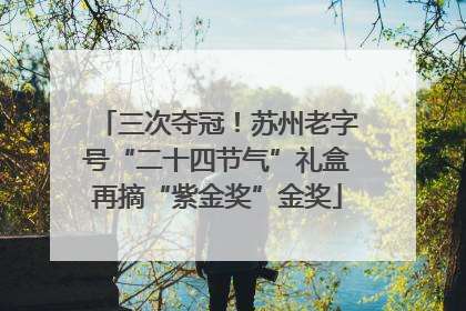 三次夺冠！苏州老字号“二十四节气”礼盒再摘“紫金奖”金奖