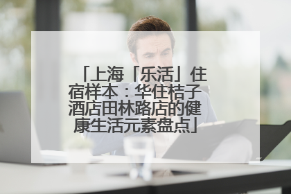 上海「乐活」住宿样本：华住桔子酒店田林路店的健康生活元素盘点