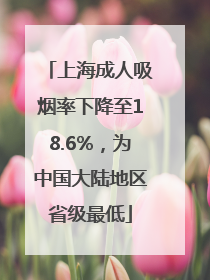 上海成人吸烟率下降至18.6%，为中国大陆地区省级最低