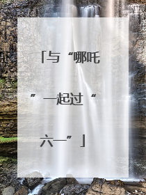 与“哪吒”一起过“六一”