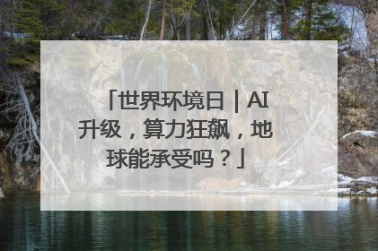世界环境日｜AI升级，算力狂飙，地球能承受吗？