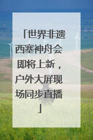 世界非遗西塞神舟会即将上新，户外大屏现场同步直播