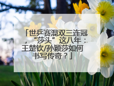 世乒赛混双三连冠，“莎头”这八年：王楚钦/孙颖莎如何书写传奇？