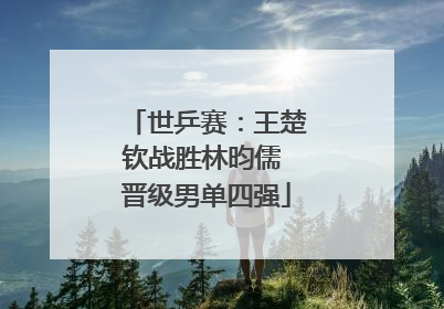 世乒赛：王楚钦战胜林昀儒 晋级男单四强