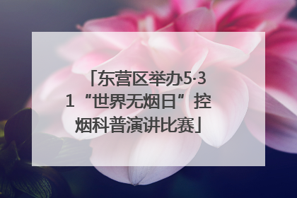 东营区举办5·31“世界无烟日”控烟科普演讲比赛