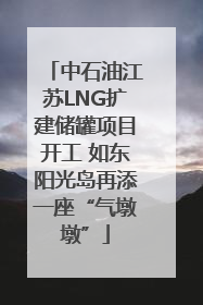中石油江苏LNG扩建储罐项目开工 如东阳光岛再添一座“气墩墩”