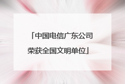 中国电信广东公司荣获全国文明单位