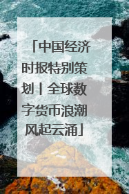 中国经济时报特别策划丨全球数字货币浪潮风起云涌