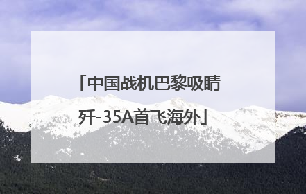 中国战机巴黎吸睛 歼-35A首飞海外