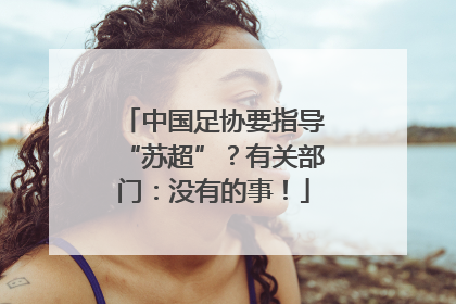 中国足协要指导“苏超”？有关部门：没有的事！