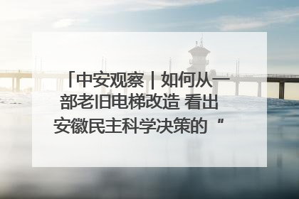 中安观察｜如何从一部老旧电梯改造 看出安徽民主科学决策的“高分秘诀”？