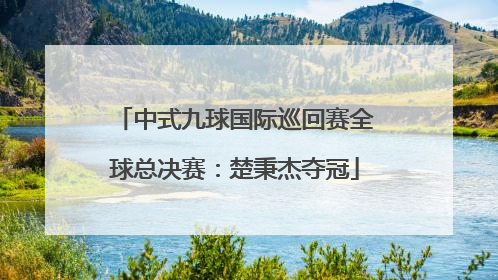 中式九球国际巡回赛全球总决赛：楚秉杰夺冠