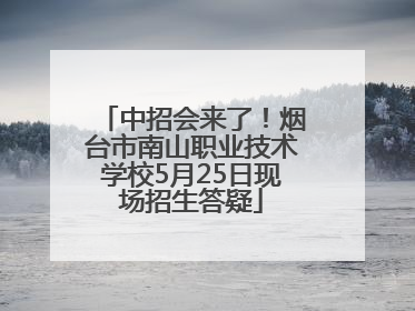 中招会来了！烟台市南山职业技术学校5月25日现场招生答疑