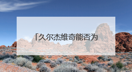 久尔杰维奇能否为国足注入新活力？