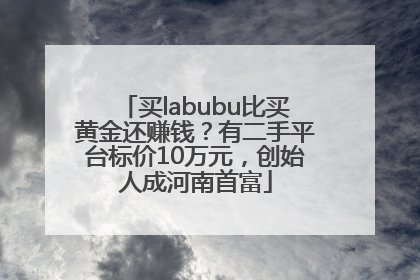 买labubu比买黄金还赚钱？有二手平台标价10万元，创始人成河南首富