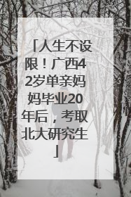 人生不设限！广西42岁单亲妈妈毕业20年后，考取北大研究生