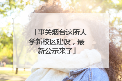 事关烟台这所大学新校区建设，最新公示来了