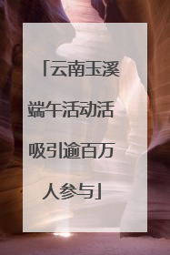 云南玉溪端午活动活吸引逾百万人参与