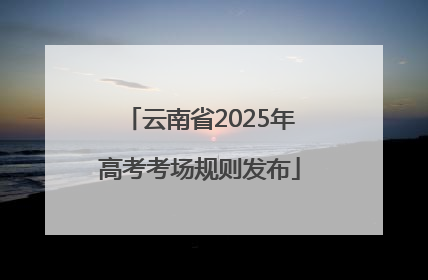 云南省2025年高考考场规则发布
