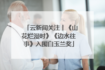 云新闻关注丨《山花烂漫时》《边水往事》入围白玉兰奖