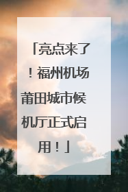 亮点来了！福州机场莆田城市候机厅正式启用！