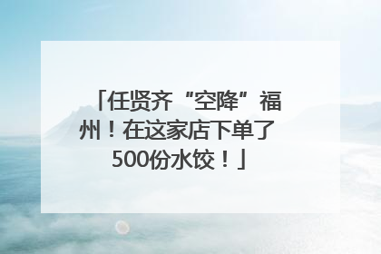 任贤齐“空降”福州！在这家店下单了500份水饺！