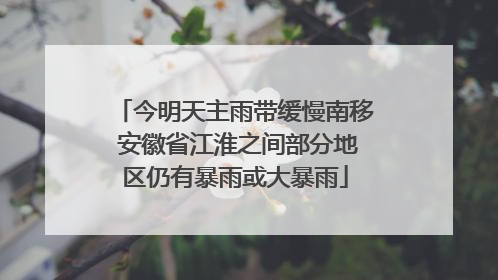 今明天主雨带缓慢南移 安徽省江淮之间部分地区仍有暴雨或大暴雨