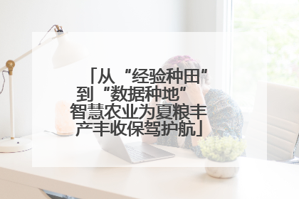 从“经验种田”到“数据种地” 智慧农业为夏粮丰产丰收保驾护航