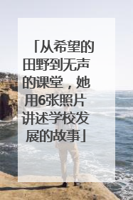 从希望的田野到无声的课堂，她用6张照片讲述学校发展的故事