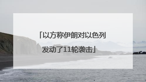 以方称伊朗对以色列发动了11轮袭击