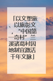 以文塑旅、以旅彰文，“中国第一奇村”兰溪诸葛村因地制宜激活千年文脉