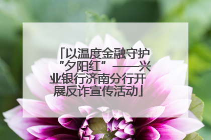 以温度金融守护“夕阳红”——兴业银行济南分行开展反诈宣传活动