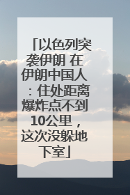 以色列突袭伊朗 在伊朗中国人：住处距离爆炸点不到10公里，这次没躲地下室