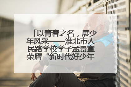 以青春之名，展少年风采——淮北市人民路学校学子孟景宣荣膺“新时代好少年”荣誉称号