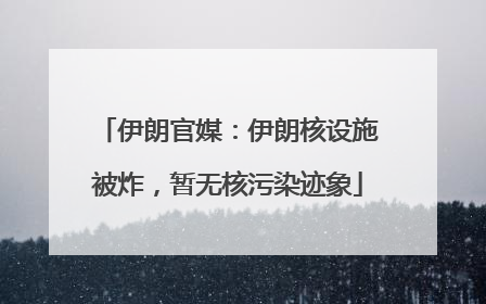 伊朗官媒：伊朗核设施被炸，暂无核污染迹象