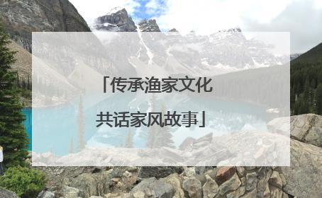 传承渔家文化 共话家风故事