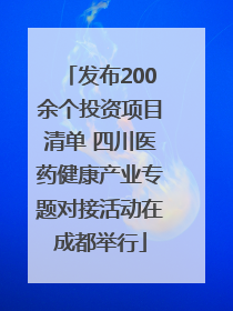 发布200余个投资项目清单 四川医药健康产业专题对接活动在成都举行