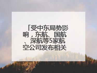 受中东局势影响，东航、国航、深航等5家航空公司发布相关航线退改政策